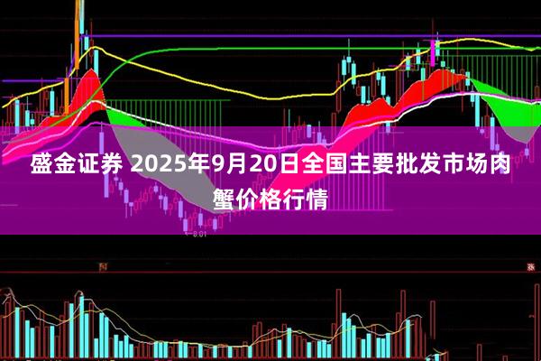 盛金证券 2025年9月20日全国主要批发市场肉蟹价格行情