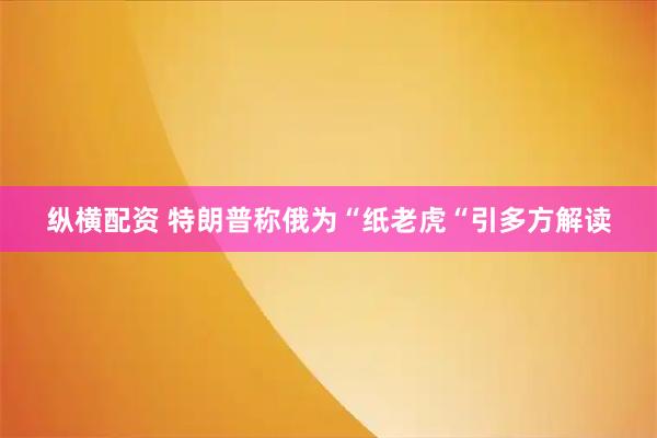 纵横配资 特朗普称俄为“纸老虎“引多方解读