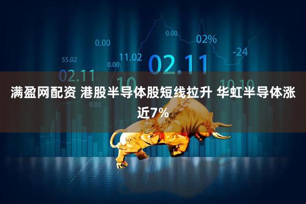 满盈网配资 港股半导体股短线拉升 华虹半导体涨近7%