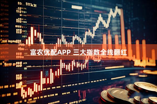 富农优配APP 三大指数全线翻红