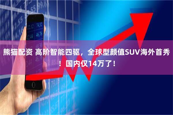 熊猫配资 高阶智能四驱，全球型颜值SUV海外首秀！国内仅14万了！