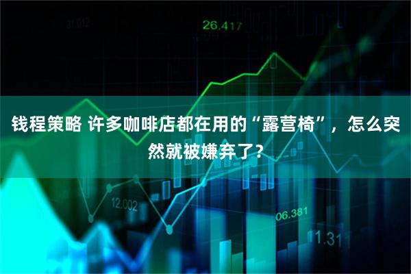 钱程策略 许多咖啡店都在用的“露营椅”，怎么突然就被嫌弃了？