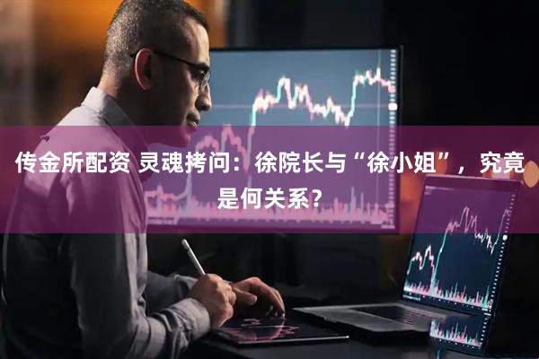 传金所配资 灵魂拷问：徐院长与“徐小姐”，究竟是何关系？
