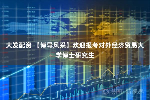 大发配资 【博导风采】欢迎报考对外经济贸易大学博士研究生