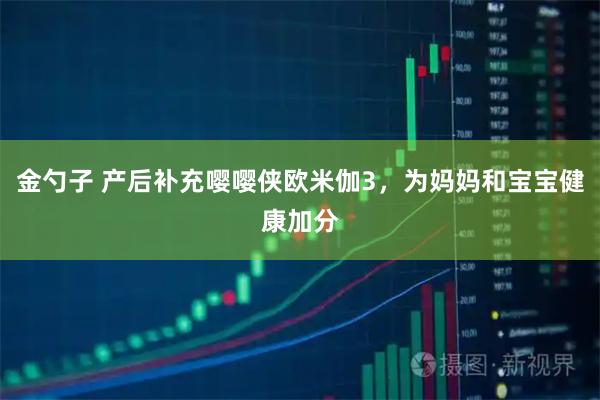 金勺子 产后补充嘤嘤侠欧米伽3，为妈妈和宝宝健康加分
