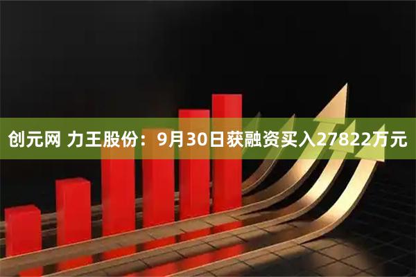 创元网 力王股份：9月30日获融资买入27822万元