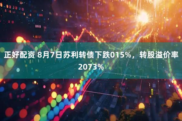 正好配资 8月7日苏利转债下跌015%，转股溢价率2073%