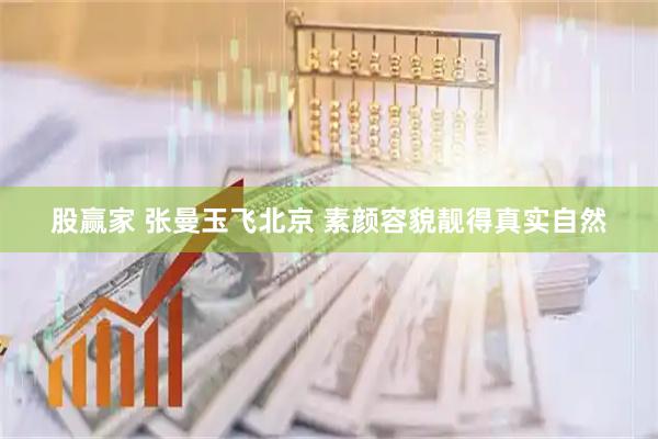 股赢家 张曼玉飞北京 素颜容貌靓得真实自然